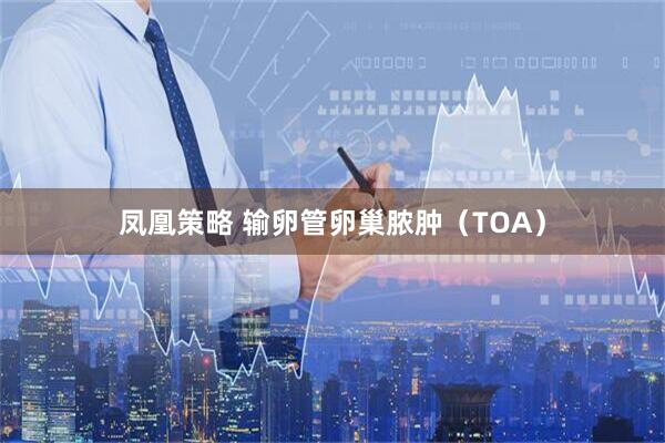 凤凰策略 输卵管卵巢脓肿（TOA）