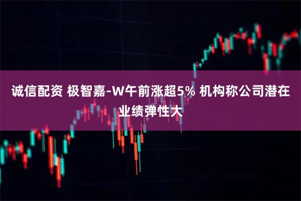 诚信配资 极智嘉-W午前涨超5% 机构称公司潜在业绩弹性大