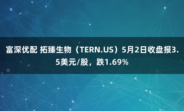 富深优配 拓臻生物（TERN.US）5月2日收盘报3.5美元/股，跌1.69%