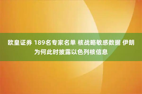 欧皇证券 189名专家名单 核战略敏感数据 伊朗为何此时披露以色列核信息