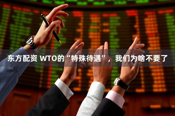 东方配资 WTO的“特殊待遇”，我们为啥不要了