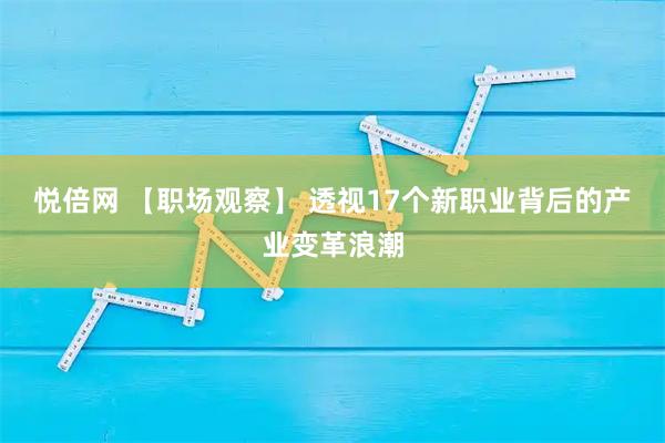 悦倍网 【职场观察】 透视17个新职业背后的产业变革浪潮
