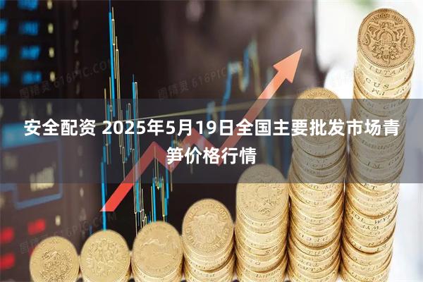 安全配资 2025年5月19日全国主要批发市场青笋价格行情