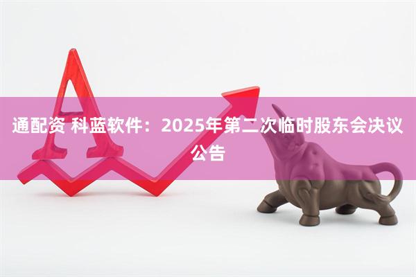 通配资 科蓝软件：2025年第二次临时股东会决议公告