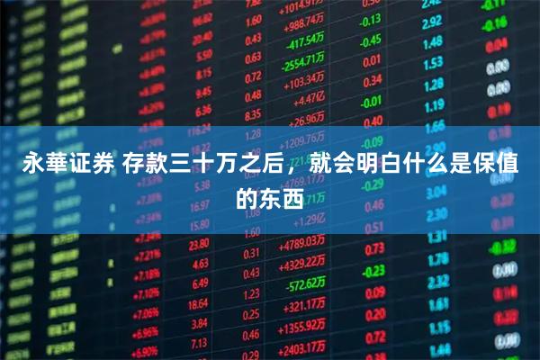 永華证券 存款三十万之后，就会明白什么是保值的东西