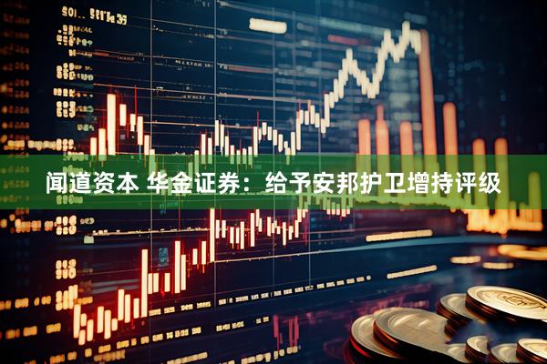 闻道资本 华金证券：给予安邦护卫增持评级